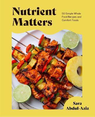 Nutrient Matters: 50 Simple Whole Food Recipes and Comfort Foods - Sara Abdul-aziz