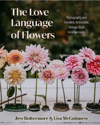 The Love Language of Flowers: Floriography and Elevated, Achievable, Vintage-Style Arrangements (Types of Flowers, History of Flowers, and Flower Me - Jess Buttermore