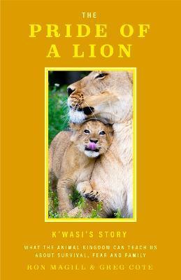 The Pride of a Lion: What the Animal Kingdom Can Teach Us about Survival, Fear and Family (a True Animal Survival Story) - Ron Magill