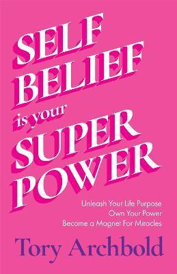 Self-Belief Is Your Superpower: Unleash Your Life Purpose, Own Your Power, and Become a Magnet for Miracles (Find Your Life Purpose, Women & Business) - Tory Archbold