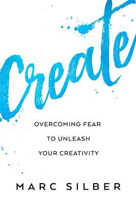 Create: Overcoming Fear to Unleash Your Creativity (Photography Art Book, Creative Thinking, Creative Expression, and Readers - Marc Silber
