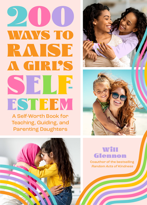 200 Ways to Raise a Girl's Self-Esteem: A Self Worth Book for Teaching, Guiding, and Parenting Daughters (Adolescent Health, Psychology, & Counseling) - Will Glennon