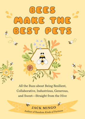 Bees Make the Best Pets: All the Buzz about Being Resilient, Collaborative, Industrious, Generous, and Sweet-Straight from the Hive (Beekeeping - Jack Mingo