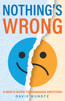 Nothing's Wrong: A Man's Guide to Managing Emotions (Gift for Men, Learn Good Communication Skills) - David Kundtz