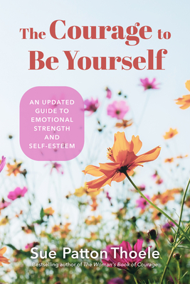 The Courage to Be Yourself: An Updated Guide to Emotional Strength and Self-Esteem (Be Yourself, Self-Help, Inner Child, Humanism Philosophy) - Sue Patton Thoele