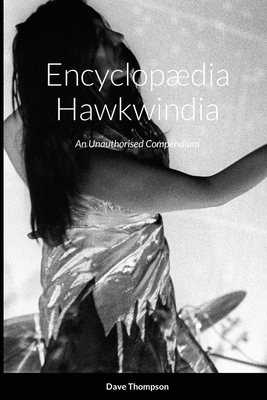 Encyclopædia Hawkwindia: An Unauthorised Compendium: An Unauthorised Compendium - Dave Thompson