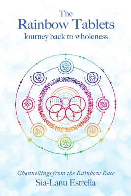 The Rainbow Tablets: Journey Back to Wholeness. Channellings from the Rainbow Race - Sia-lanu Estrella