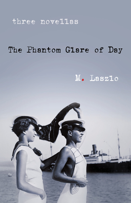 The Phantom Glare of Day: Three Novellas - M. Laszlo