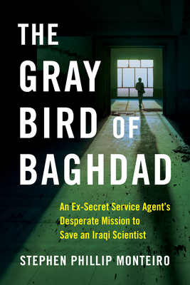 The Gray Bird of Baghdad: An Ex-Secret Service Agent's Desperate Mission to Save an Iraqi Scientist - Stephen Phillip Monteiro