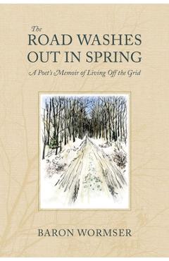Coperta cărții 'The Road Washes Out in Spring: A Poet's Memoir of Living Off the Grid - Baron Wormser'