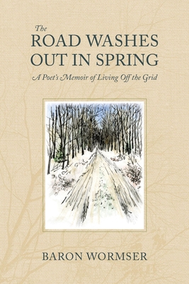 The Road Washes Out in Spring: A Poet's Memoir of Living Off the Grid - Baron Wormser