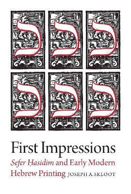 First Impressions: Sefer Hasidim and Early Modern Hebrew Printing - Joseph A. Skloot