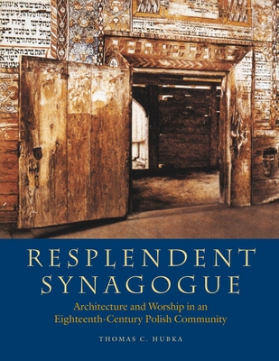 Resplendent Synagogue: Architecture and Worship in an Eighteenth-Century Polish Community - Thomas C. Hubka