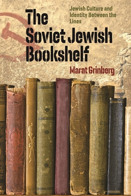 The Soviet Jewish Bookshelf: Jewish Culture and Identity Between the Lines - Marat Grinberg