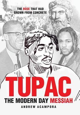 Tupac: The Modern Day Messiah: The Rose That Had Grown from Concrete - Andrew Acampora