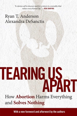 Tearing Us Apart: How Abortion Harms Everything and Solves Nothing - Ryan Anderson