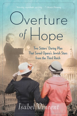 Overture of Hope: Two Sisters' Daring Plan That Saved Opera's Jewish Stars from the Third Reich - Isabel Vincent