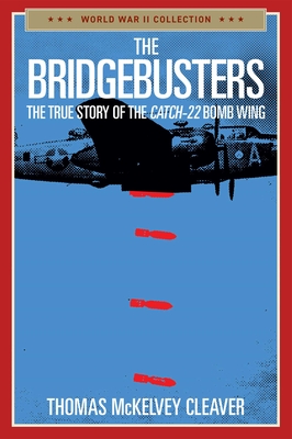 The Bridgebusters: The True Story of the Catch-22 Bomb Wing - Thomas Mckelvey Cleaver