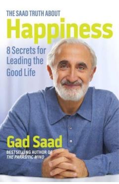The Saad Truth about Happiness: 8 Secrets for Leading the Good Life - Gad Saad