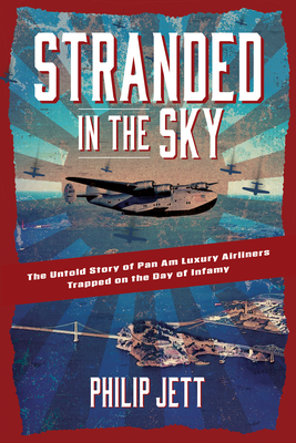 Stranded in the Sky: The Untold Story of Pan Am Luxury Airliners Trapped on the Day of Infamy - Philip Jett