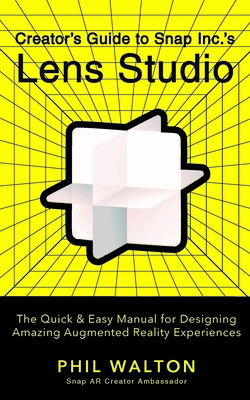 Creator's Guide to Snap Inc.'s Lens Studio: The Quick & Easy Manual for Designing Amazing Augmented Reality Experiences - Phil Walton