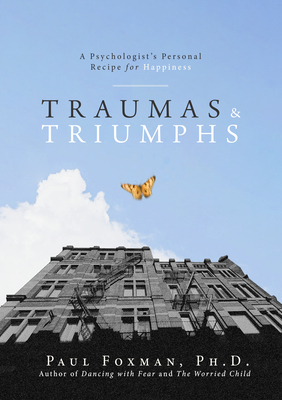 Traumas and Triumphs: A Psychologist's Personal Recipe for Happiness - Paul Foxman