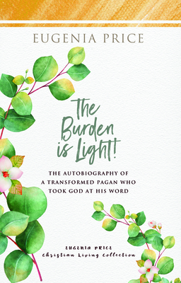 The Burden Is Light!: The Autobiography of a Transformed Pagan Who Took God at His Word - Eugenia Price