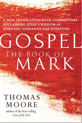 Gospel--The Book of Mark: A New Translation with Commentary--Jesus Spirituality for Everyone - Thomas Moore