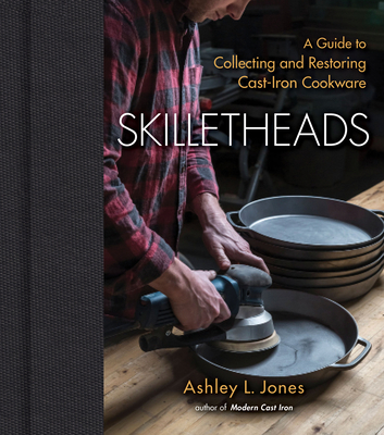 Skilletheads: A Guide to Collecting and Restoring Cast-Iron Cookware - Ashley L. Jones