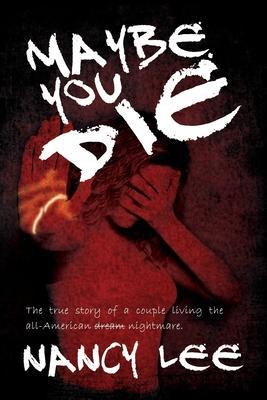 Maybe You Die: The True Story of a Couple Living the All-American Nightmare - Nancy Lee