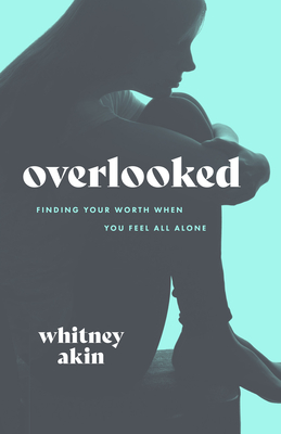Overlooked: Finding Your Worth When You Feel All Alone - Whitney Akin