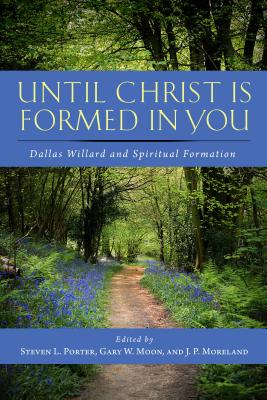 Until Christ Is Formed in You: Dallas Willard and Spiritual Formation - Steven L. Porter