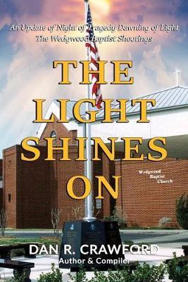 The Light Shines On: An Update of Night of Tragedy Dawning of Light: The Wedgwood Baptist Shootings - Dan R. Crawford