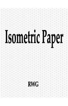 Isometric Paper: 100 Pages 8.5 X 11 - Rwg