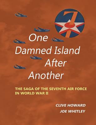 One Damned Island After Another: The Saga of the Seventh Air Force in World War II - Clive Howard