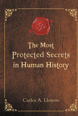 The Most Protected Secrets in Human History - Carlos A. Llorens