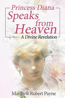 Princess Diana Speaks from Heaven: A Divine Revelation - Matthew Robert Payne