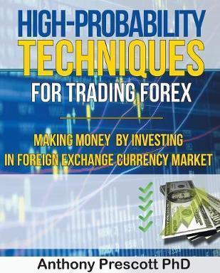 High-Probability Techniques for Trading Forex: Making Money by Investing In Foreign Exchange Currency Market - Anthony Prescott