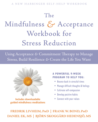 The Mindfulness and Acceptance Workbook for Stress Reduction: Using Acceptance and Commitment Therapy to Manage Stress, Build Resilience, and Create t - Fredrik Livheim