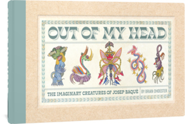 Out of My Head: The Imaginary Creatures of Josep Baqué - Brian Chidester