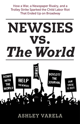 Newsies vs. the World: How a War, a Newspaper Rivalry, and a Trolley Strike Sparked the Child Labor Riot That Ended Up on Broadway - Bob Mclain