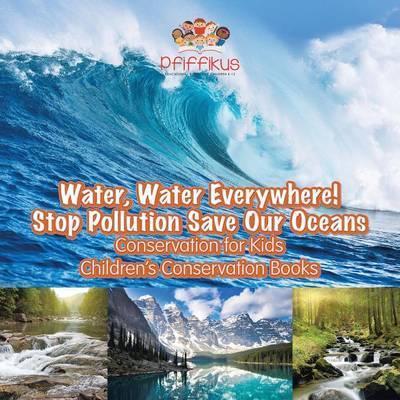 Water, Water Everywhere! Stop Pollution, Save Our Oceans - Conservation for Kids - Children's Conservation Books - Pfiffikus