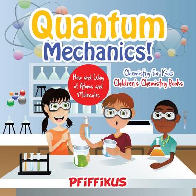 Quantum Mechanics! The How's and Why's of Atoms and Molecules - Chemistry for Kids - Children's Chemistry Books - Pfiffikus
