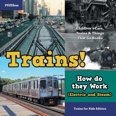 Trains! How Do They Work (Electric and Steam)? Trains for Kids Edition - Children's Cars, Trains & Things That Go Books - Pfiffikus