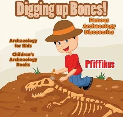 Coperta cărții 'Digging Up Bones! Famous Archaeology Discoveries - Archaeology for kids - Children's Archaeology Books - Pfiffikus'