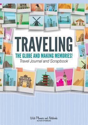 Traveling the Globe and Making Memories! Travel Journal and Scrapbook - Write Planners And Notebooks