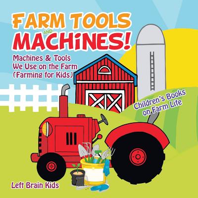 Farm Tools and Machines! Machines & Tools We Use on the Farm (Farming for Kids) - Children's Books on Farm Life - Left Brain Kids