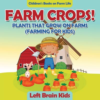 Farm Crops! Plants That Grow on Farms (Farming for Kids) - Children's Books on Farm Life - Left Brain Kids