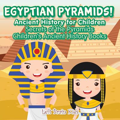 Egyptian Pyramids! Ancient History for Children: Secrets of the Pyramids - Children's Ancient History Books - Left Brain Kids