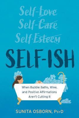 Self-Ish: When Bubble Baths, Wine, and Affirmations Aren't Cutting It - Sunita Osborn
